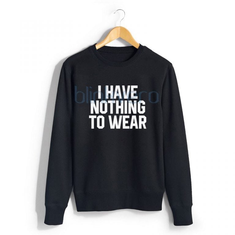 i have nothing to wear quote sweatshirt tshirt top unisex