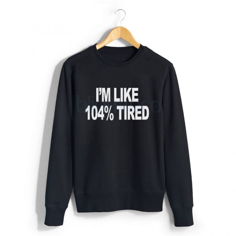 i'm like 104% tired awesome girls and mens sweatshirt tshirt top hoodie ...