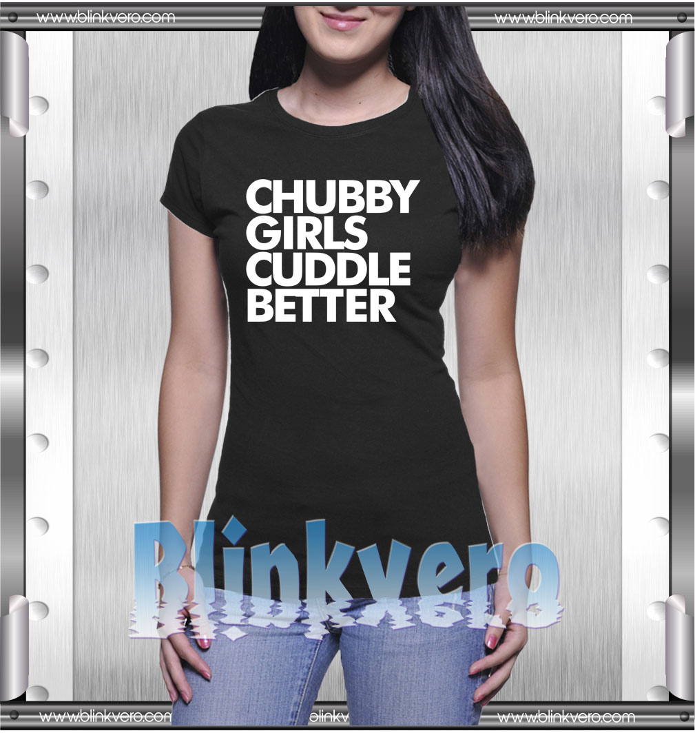 Buy Tshirt Chubby Girls Cuddle Better Style Shirts Unisex Tshirt Size S 3xl
